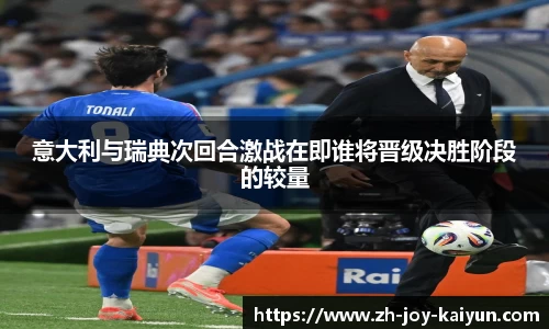 意大利与瑞典次回合激战在即谁将晋级决胜阶段的较量