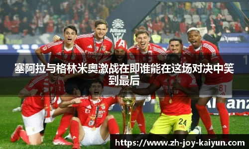 塞阿拉与格林米奥激战在即谁能在这场对决中笑到最后