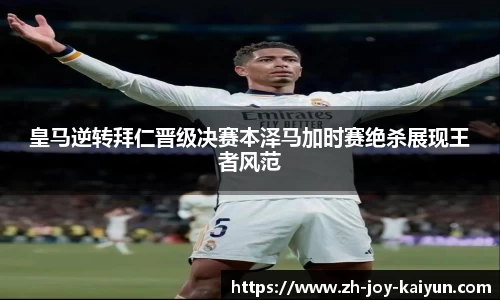 皇马逆转拜仁晋级决赛本泽马加时赛绝杀展现王者风范