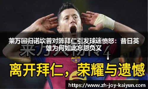 莱万回归诺坎普对阵拜仁引发球迷愤怒：昔日英雄为何如此忘恩负义