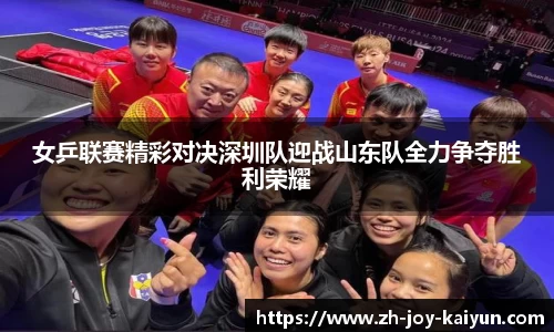 女乒联赛精彩对决深圳队迎战山东队全力争夺胜利荣耀