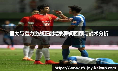 恒大与富力激战正酣精彩瞬间回顾与战术分析