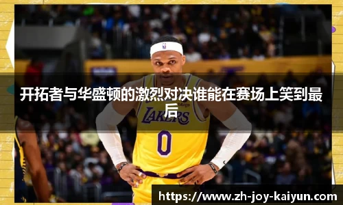 开拓者与华盛顿的激烈对决谁能在赛场上笑到最后