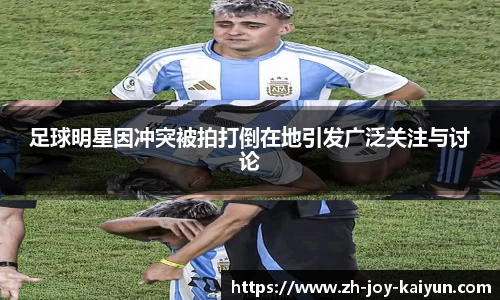 足球明星因冲突被拍打倒在地引发广泛关注与讨论