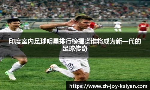 印度室内足球明星排行榜揭晓谁将成为新一代的足球传奇