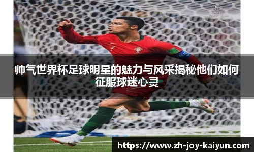 帅气世界杯足球明星的魅力与风采揭秘他们如何征服球迷心灵