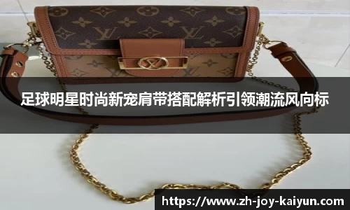 足球明星时尚新宠肩带搭配解析引领潮流风向标