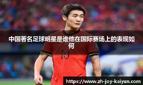 中国著名足球明星是谁他在国际赛场上的表现如何
