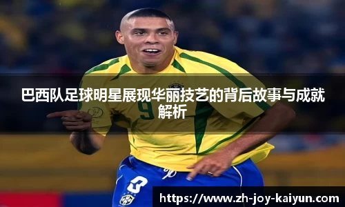巴西队足球明星展现华丽技艺的背后故事与成就解析