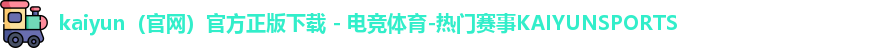 kaiyun（官网）官方正版下载 - 电竞体育-热门赛事KAIYUNSPORTS